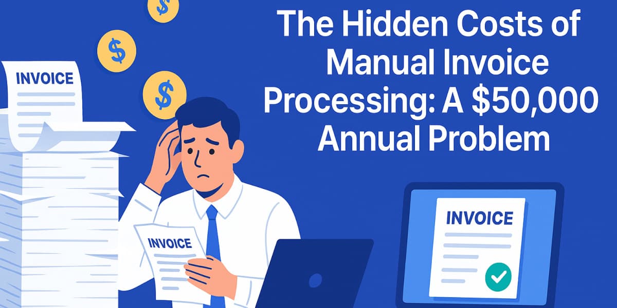 The Hidden Costs of Manual Invoice Processing: A $50,000 Annual Problem